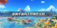 《原神手游》风之印换什么好 风之印兑换推荐
