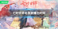 七时吉祥什么时候播出 七时吉祥电视剧播出时间