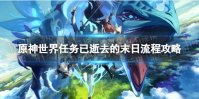 《原神》世界任务已逝去的末日怎么做 3.4已逝去的末日流程攻略