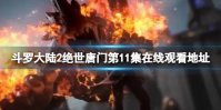 斗罗大陆2绝世唐门第11集在线观看地址 绝世唐门第11集剧情介绍