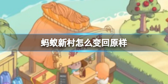 蚂蚁新村怎么变回原样 蚂蚁新村变回原样方法介绍