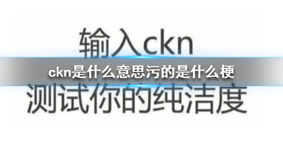 ckn是什么意思污的是什么梗 ckn是什么意思网络用语