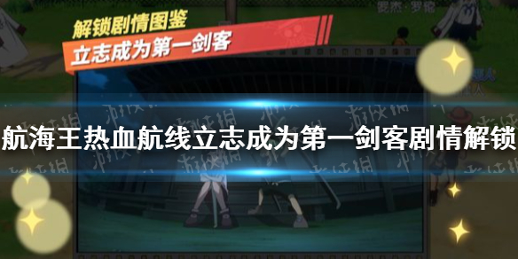 《航海王热血航线》立志成为第一剑客剧情解锁怎么做 立志成为第一剑客剧情解锁