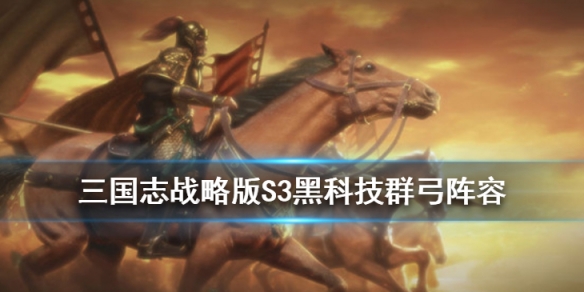 《三国志战略版》S3赛季群弓阵容推荐 藤甲克星阵容黑科技群弓