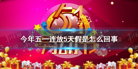 今年五一连放5天假是怎么回事 今年劳动节放假安排2021