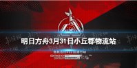 《明日方舟》3月31日危机合约攻略 3月31日小丘郡物流站怎么打