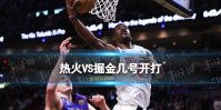 热火VS掘金几号开打 2023nba总决赛热火掘金G1时间