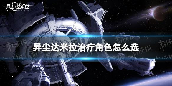《异尘达米拉》治疗角色怎么选 治疗角色推荐