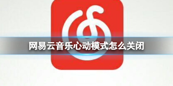 网易云音乐心动模式怎么关闭 心动模式关闭方法