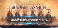 《三国志战略版》S8六级地开荒攻略 S8张飞开荒6级地技巧攻略