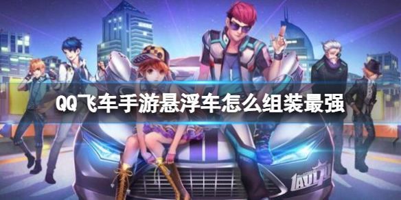 《QQ飞车手游》悬浮车怎么组装最强 最强悬浮车组装配件推荐