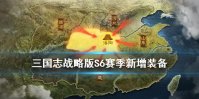 《三国志战略版》S6赛季新增装备汇总 S6全新装备特技获取方式一览