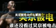 吴京被电击什么意思 吴京被电击是什么梗