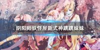 《阴阳师妖怪屋》新式神跳跳妹妹介绍 新式神跳跳妹妹怎么样