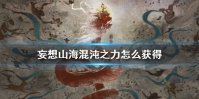 《妄想山海》混沌之力怎么获得 混沌之力获得方法介绍