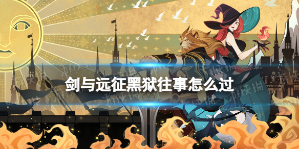 《剑与远征》黑狱往事怎么过 奇境探险黑狱往事攻略