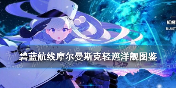 《碧蓝航线》摩尔曼斯克舰船图鉴 摩尔曼斯克轻巡技能属性一览