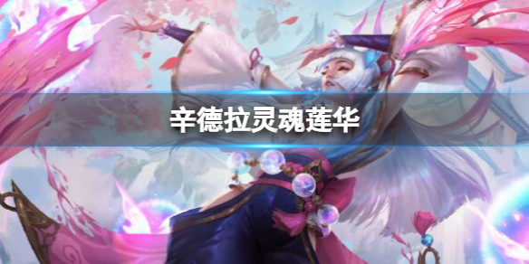 辛德拉灵魂莲华 英雄联盟辛德拉技能重做