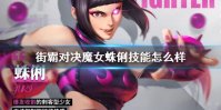 《街霸对决》魔女蛛俐技能怎么样 魔女蛛俐连招技介绍
