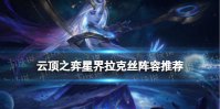 《云顶之弈手游》星界拉克丝阵容推荐 拉克丝主CS7.5出装搭配推荐