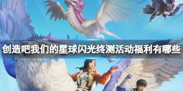 《创造吧我们的星球》闪光终测活动福利有哪些 闪光终测活动福利介绍