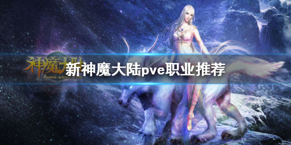 《新神魔大陆》哪个职业pve强 pve职业推荐