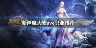 《新神魔大陆》哪个职业pve强 pve职业推荐
