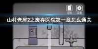 《山村老屋2之废弃医院》第一章怎么通关 第一章通关攻略