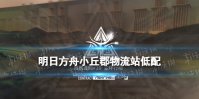 《明日方舟》小丘郡物流站低配攻略 8月25日尘环行动日替关卡打法