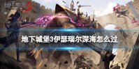 《地下城堡3》伊瑟瑞尔深海怎么过 伊瑟瑞尔深海攻略