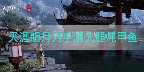 天涯明月刀手游火腿炖甲鱼怎么做