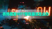 赛博朋克2077游戏崩溃怎么办