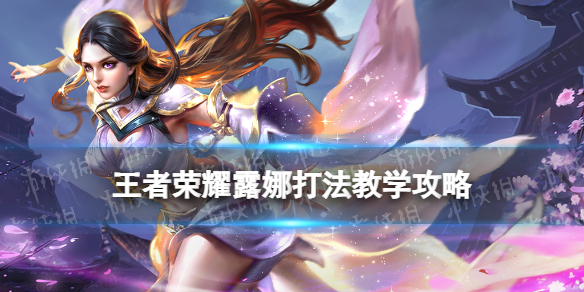 王者荣耀露娜打法教学攻略大全