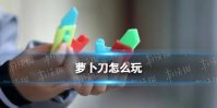 萝卜刀怎么玩