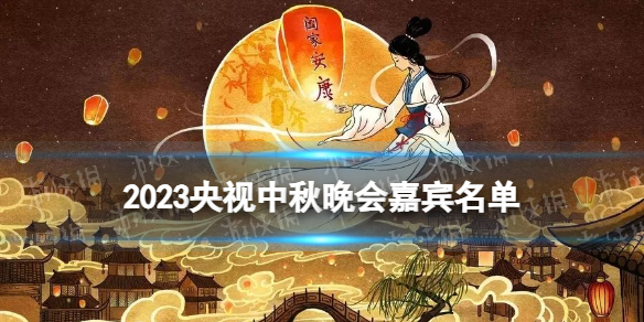 2023央视中秋晚会嘉宾名单 央视中秋晚会嘉宾阵容公布