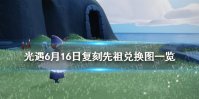《光遇》6月16日复刻先祖兑换图一览 6.16复刻先祖兑换图2022