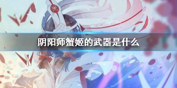 《阴阳师》蟹姬的武器是什么 四周年麓海归途海国问题答案