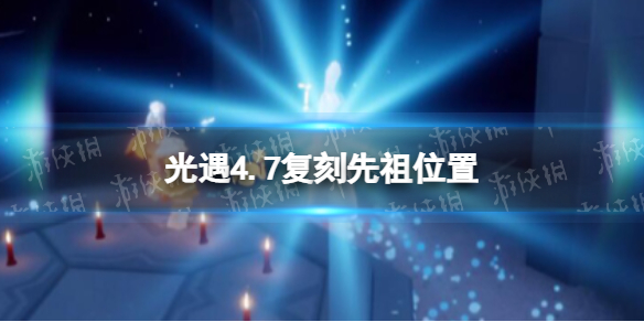 《光遇》4.7复刻先祖位置 4月7日复刻先祖在哪2022