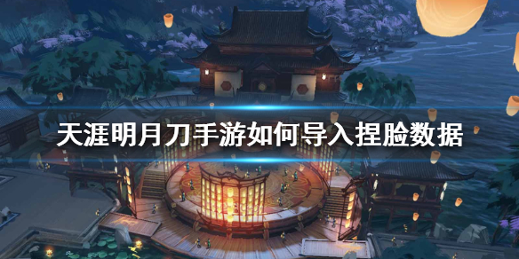 《天涯明月刀手游》如何导入捏脸数据 捏脸数据导入方法