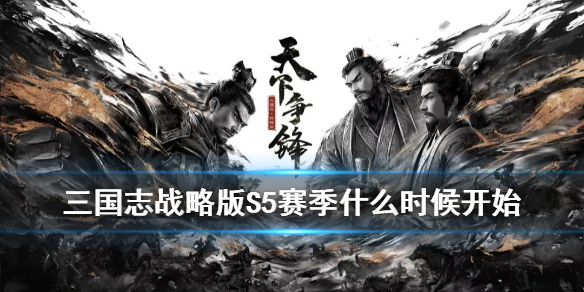 《三国志战略版》S5什么时候开始 第一批S5赛季开启时间公布