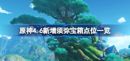 原神4.6须弥新增宝箱在哪 原神4.6须弥新增宝箱位置一览