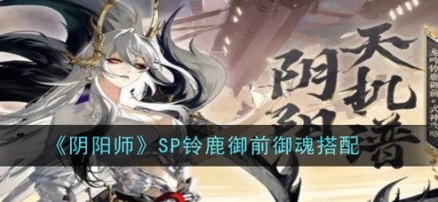 阴阳师SP铃鹿御前御魂怎么搭配 阴阳师SP铃鹿御前御魂搭配